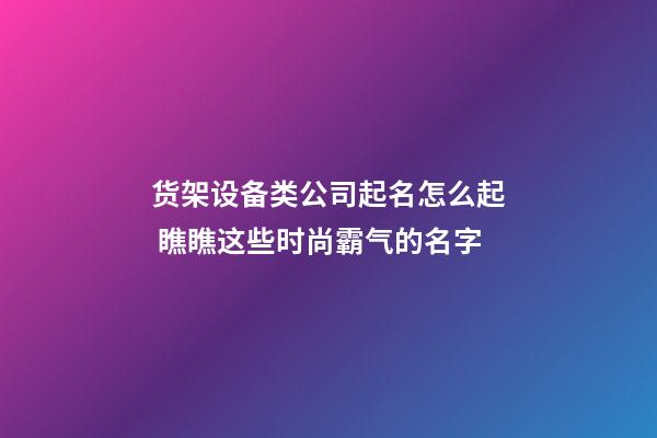 货架设备类公司起名怎么起 瞧瞧这些时尚霸气的名字-第1张-公司起名-玄机派